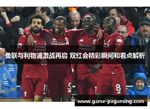 曼联与利物浦激战再启 双红会精彩瞬间和看点解析