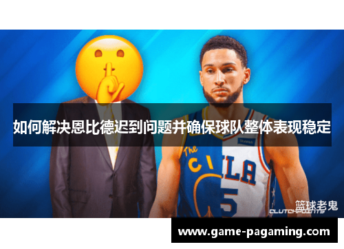 如何解决恩比德迟到问题并确保球队整体表现稳定