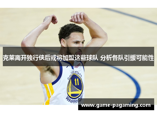 克莱离开独行侠后或将加盟这些球队 分析各队引援可能性