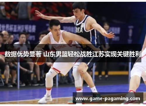 数据优势显著 山东男篮轻松战胜江苏实现关键胜利
