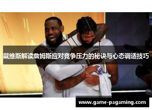 戴维斯解读詹姆斯应对竞争压力的秘诀与心态调适技巧