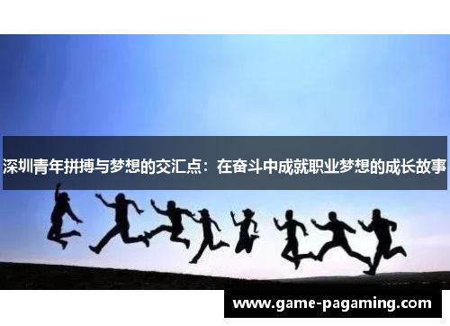 深圳青年拼搏与梦想的交汇点：在奋斗中成就职业梦想的成长故事