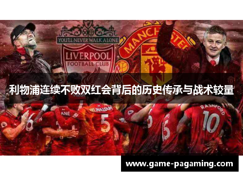 利物浦连续不败双红会背后的历史传承与战术较量