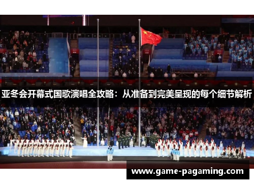 亚冬会开幕式国歌演唱全攻略：从准备到完美呈现的每个细节解析