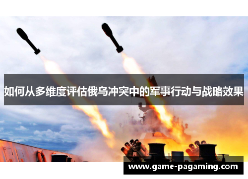 如何从多维度评估俄乌冲突中的军事行动与战略效果