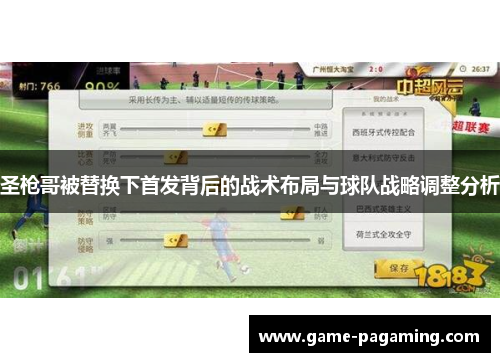 圣枪哥被替换下首发背后的战术布局与球队战略调整分析