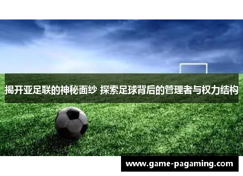 揭开亚足联的神秘面纱 探索足球背后的管理者与权力结构