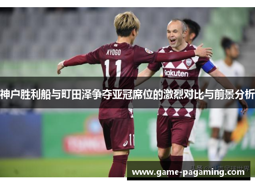 神户胜利船与町田泽争夺亚冠席位的激烈对比与前景分析