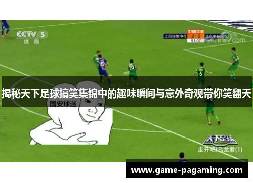 揭秘天下足球搞笑集锦中的趣味瞬间与意外奇观带你笑翻天
