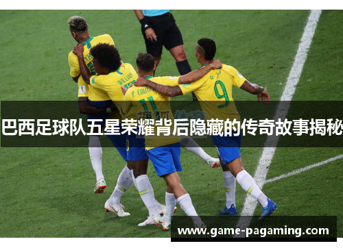 巴西足球队五星荣耀背后隐藏的传奇故事揭秘