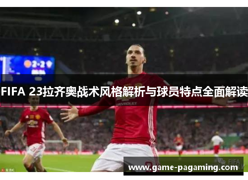 FIFA 23拉齐奥战术风格解析与球员特点全面解读