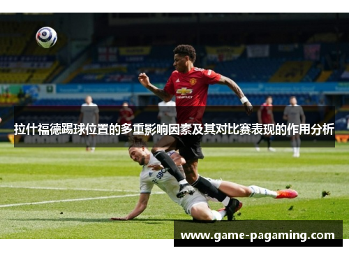 拉什福德踢球位置的多重影响因素及其对比赛表现的作用分析