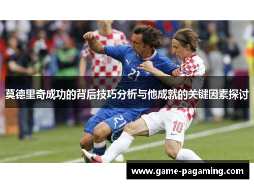 莫德里奇成功的背后技巧分析与他成就的关键因素探讨