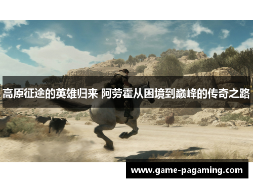 高原征途的英雄归来 阿劳霍从困境到巅峰的传奇之路 高原征途的英雄归来 阿劳霍从困境到巅峰的传奇之路