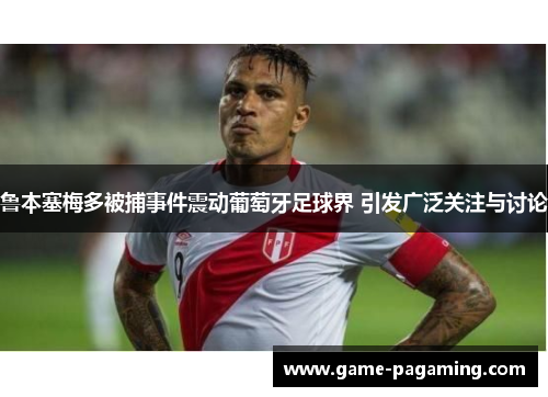 鲁本塞梅多被捕事件震动葡萄牙足球界 引发广泛关注与讨论 鲁本塞梅多被捕事件震动葡萄牙足球界 引发广泛关注与讨论