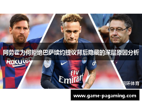 阿劳霍为何拒绝巴萨续约提议背后隐藏的深层原因分析 阿劳霍为何拒绝巴萨续约提议背后隐藏的深层原因分析