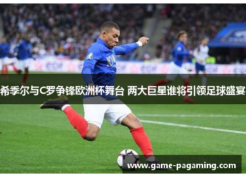 希季尔与C罗争锋欧洲杯舞台 两大巨星谁将引领足球盛宴 希季尔与C罗争锋欧洲杯舞台 两大巨星谁将引领足球盛宴