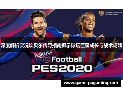 深度解析实况坎贝尔传奇指南揭示球坛巨星成长与战术精髓