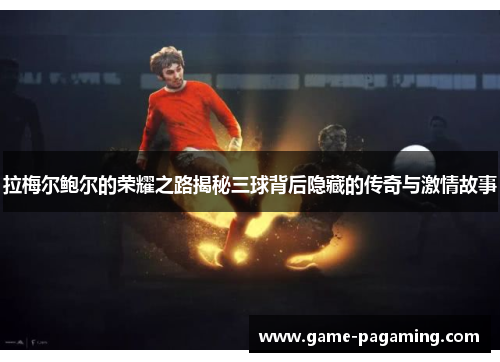 拉梅尔鲍尔的荣耀之路揭秘三球背后隐藏的传奇与激情故事 拉梅尔鲍尔的荣耀之路揭秘三球背后隐藏的传奇与激情故事