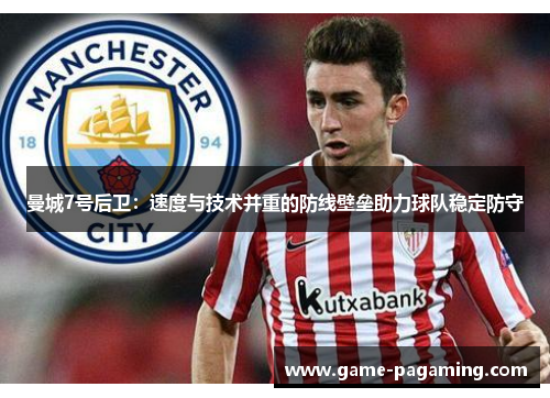 曼城7号后卫：速度与技术并重的防线壁垒助力球队稳定防守