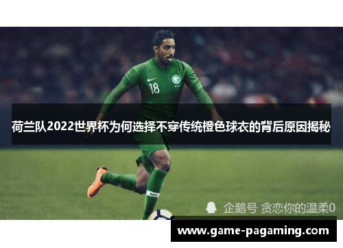 荷兰队2022世界杯为何选择不穿传统橙色球衣的背后原因揭秘