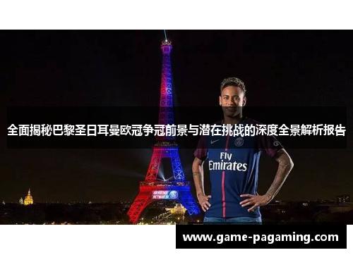 全面揭秘巴黎圣日耳曼欧冠争冠前景与潜在挑战的深度全景解析报告