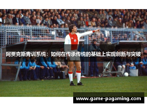 阿贾克斯青训系统:如何在传承传统的基础上实现创新与突破 阿贾克斯青训系统:如何在传承传统的基础上实现创新与突破