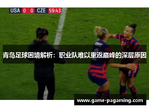 青岛足球困境解析：职业队难以重返巅峰的深层原因