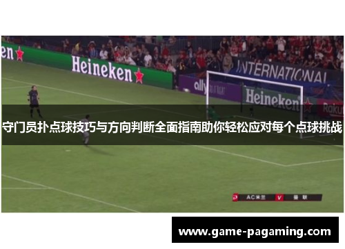 守门员扑点球技巧与方向判断全面指南助你轻松应对每个点球挑战
