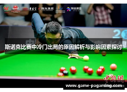 斯诺克比赛中冷门出局的原因解析与影响因素探讨 斯诺克比赛中冷门出局的原因解析与影响因素探讨