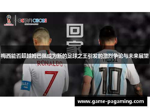 梅西能否超越姆巴佩成为新的足球之王引发的激烈争论与未来展望