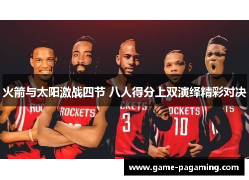 火箭与太阳激战四节 八人得分上双演绎精彩对决