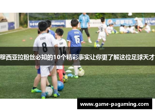 穆西亚拉粉丝必知的10个精彩事实让你更了解这位足球天才 穆西亚拉粉丝必知的10个精彩事实让你更了解这位足球天才