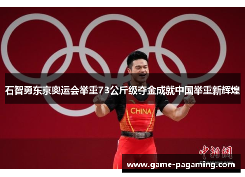 石智勇东京奥运会举重73公斤级夺金成就中国举重新辉煌 石智勇东京奥运会举重73公斤级夺金成就中国举重新辉煌