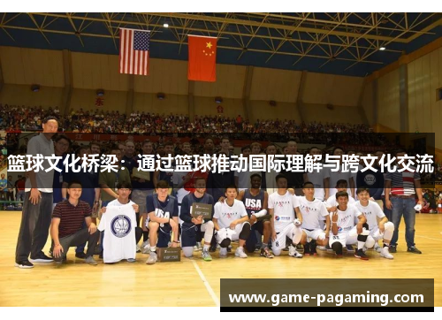 篮球文化桥梁：通过篮球推动国际理解与跨文化交流