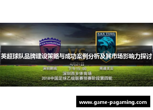 英超球队品牌建设策略与成功案例分析及其市场影响力探讨 英超球队品牌建设策略与成功案例分析及其市场影响力探讨