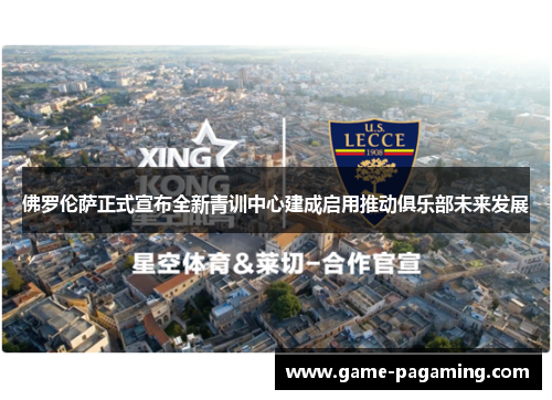 佛罗伦萨正式宣布全新青训中心建成启用推动俱乐部未来发展