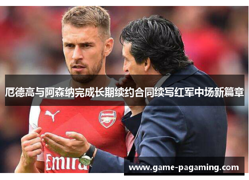 厄德高与阿森纳完成长期续约合同续写红军中场新篇章