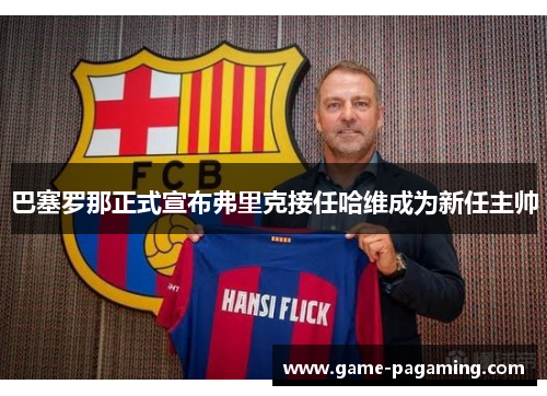 巴塞罗那正式宣布弗里克接任哈维成为新任主帅