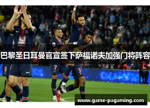 巴黎圣日耳曼官宣签下萨福诺夫加强门将阵容