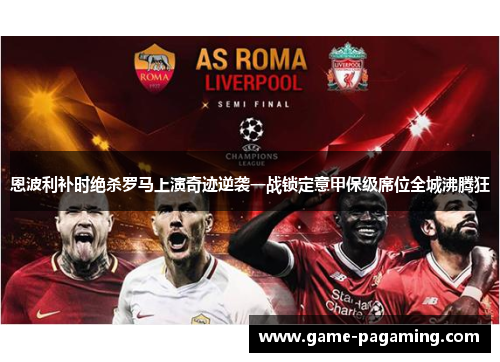 恩波利补时绝杀罗马上演奇迹逆袭一战锁定意甲保级席位全城沸腾狂 恩波利补时绝杀罗马上演奇迹逆袭一战锁定意甲保级席位全城沸腾狂