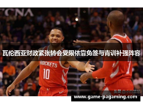 瓦伦西亚财政紧张转会受限依靠免签与青训补强阵容 瓦伦西亚财政紧张转会受限依靠免签与青训补强阵容