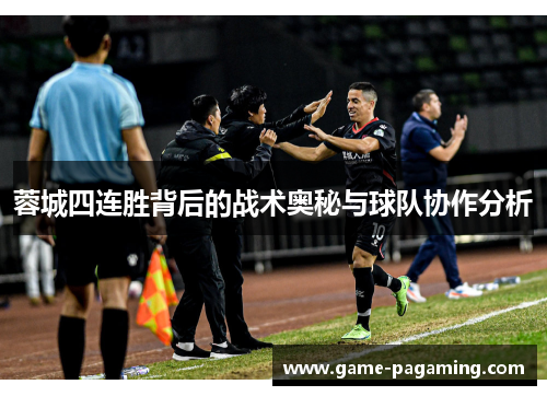 蓉城四连胜背后的战术奥秘与球队协作分析 蓉城四连胜背后的战术奥秘与球队协作分析
