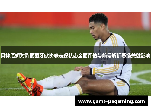 贝林厄姆对阵葡萄牙欧协联表现状态全面评估与前景解析赛场关键影响