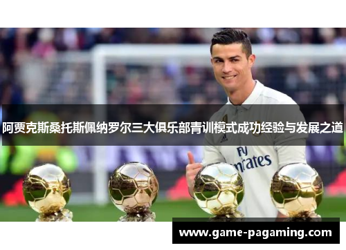阿贾克斯桑托斯佩纳罗尔三大俱乐部青训模式成功经验与发展之道
