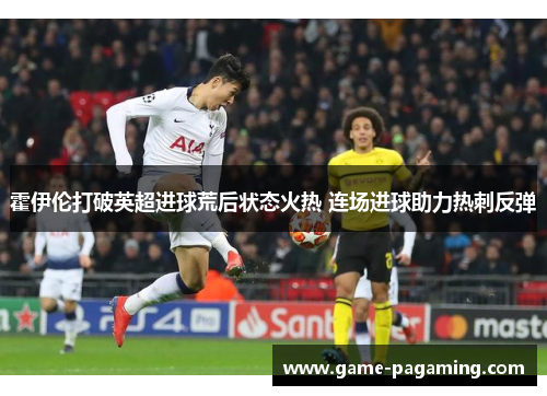 霍伊伦打破英超进球荒后状态火热 连场进球助力热刺反弹