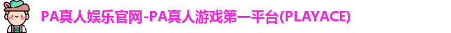 PA真人娱乐官网-PA真人游戏第一平台(PLAYACE)
